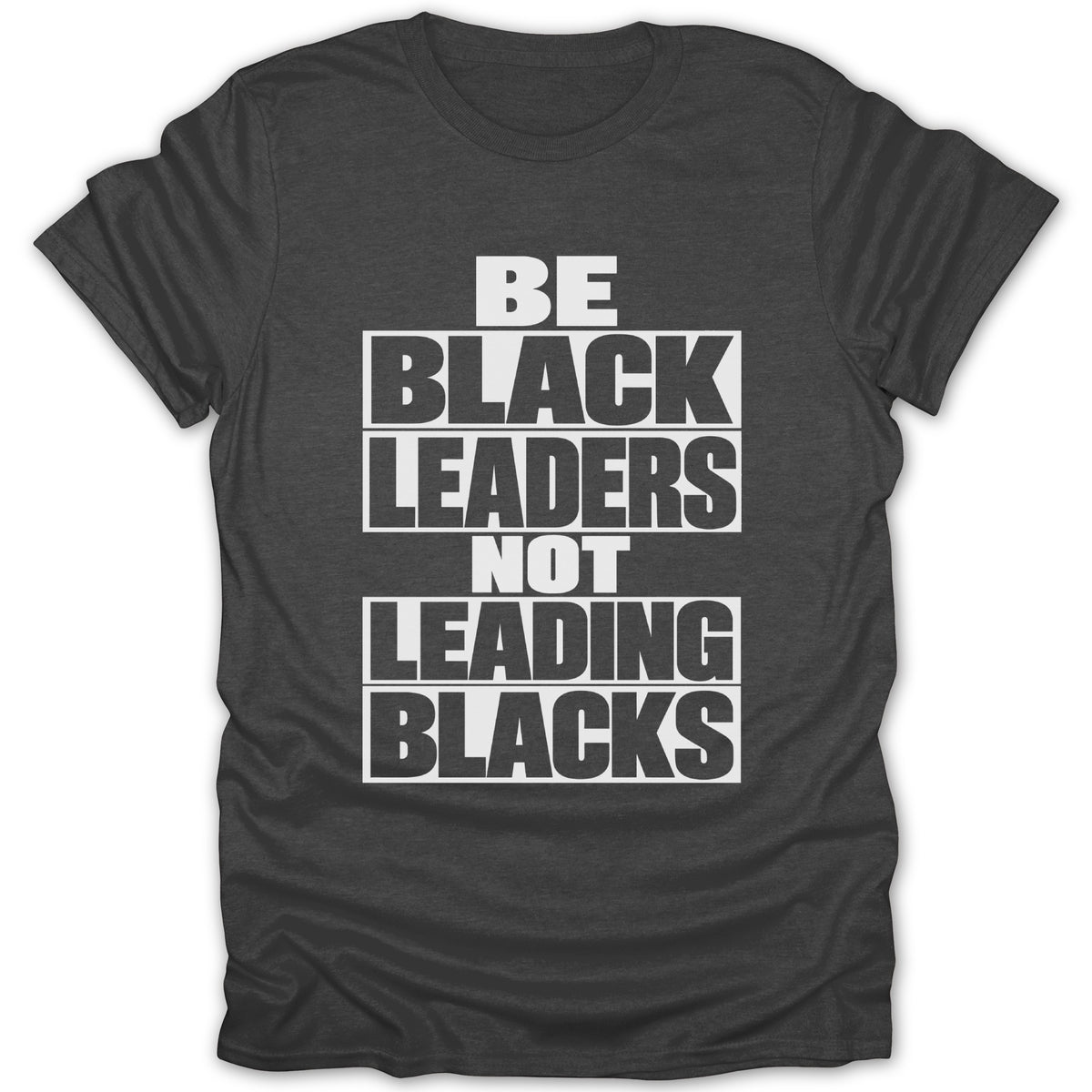 Dark gray t-shirt with white text: "BE BLACK LEADERS NOT LEADING BLACKS"