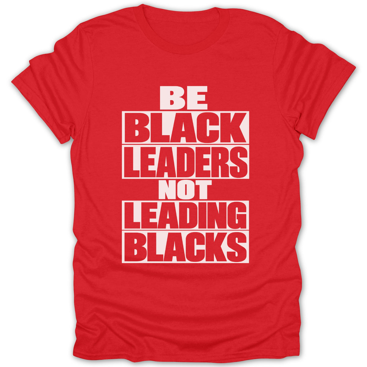 Red t-shirt with white text "BE BLACK LEADERS NOT LEADING BLACKS".