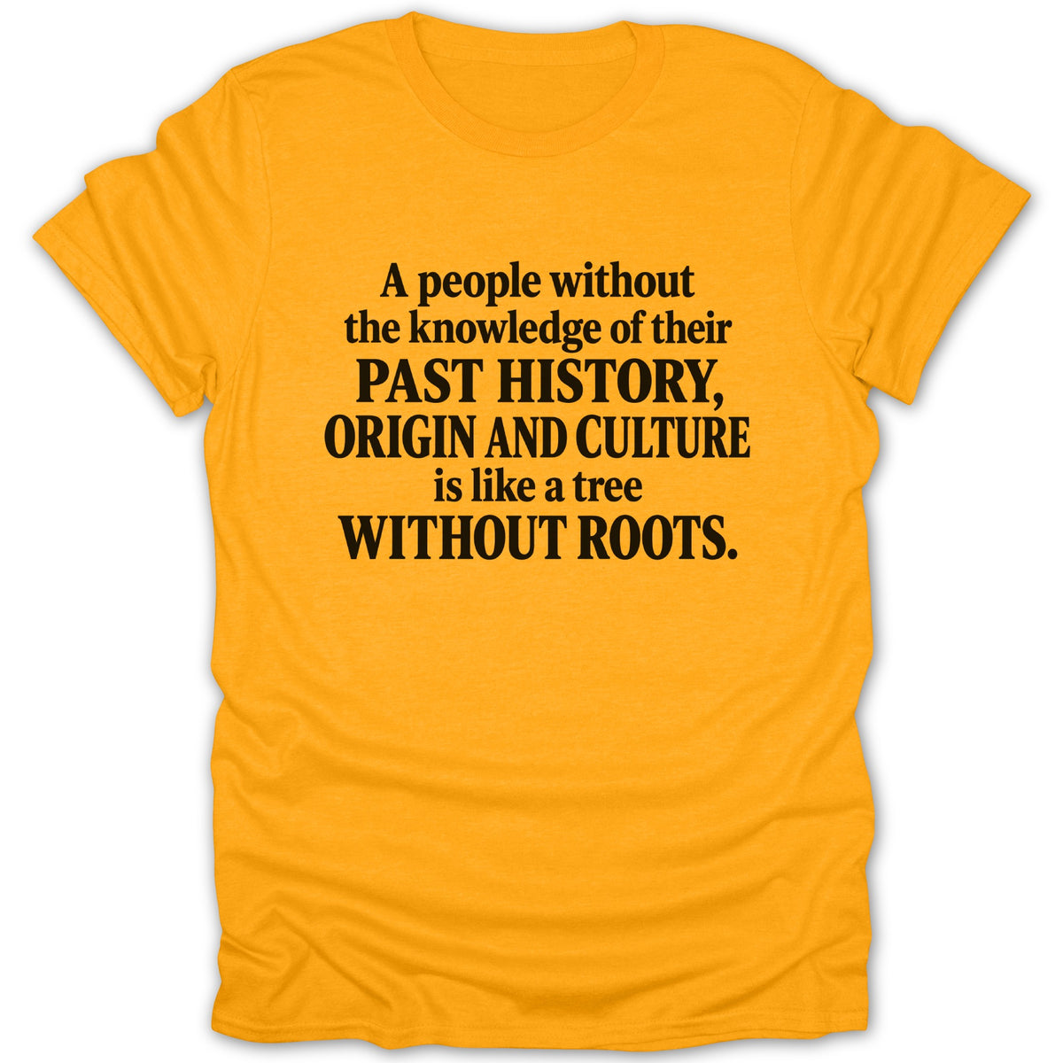 Bright yellow short-sleeved t-shirt featuring black text reading, A people without the knowledge of their past history, origin and culture is like a tree without roots.