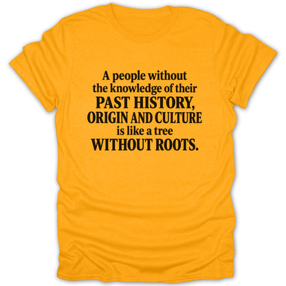 Bright yellow short-sleeved t-shirt featuring black text reading, A people without the knowledge of their past history, origin and culture is like a tree without roots.