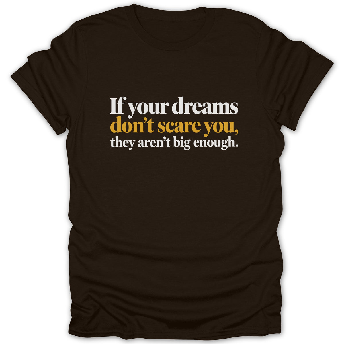 Brown t-shirt with white and gold text: "If your dreams don't scare you, they aren't big enough."