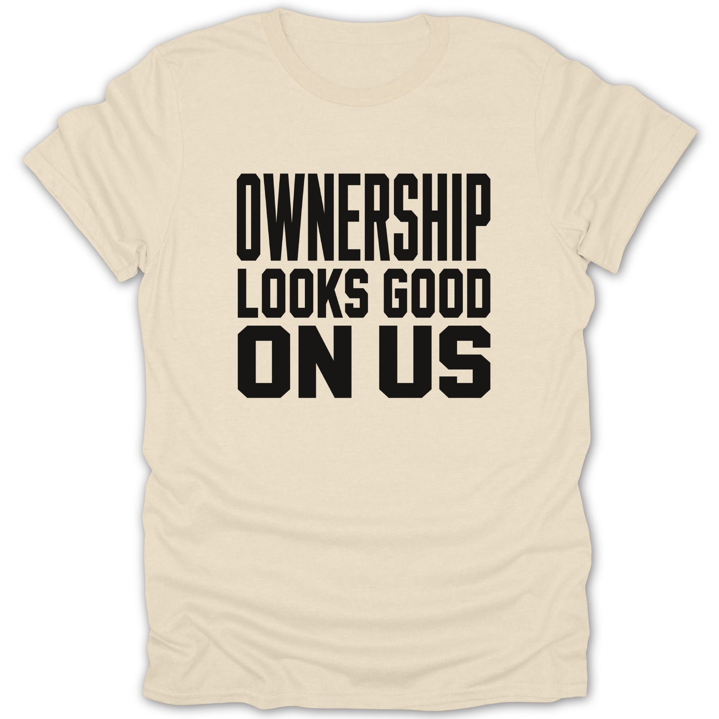 Cream t-shirt with black text: Ownership Looks Good On Us
