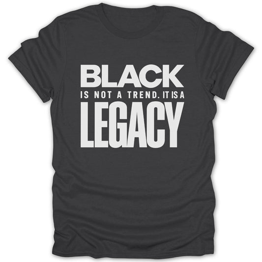 Dark gray t-shirt with white text that reads "BLACK IS NOT A TREND. IT IS A LEGACY."