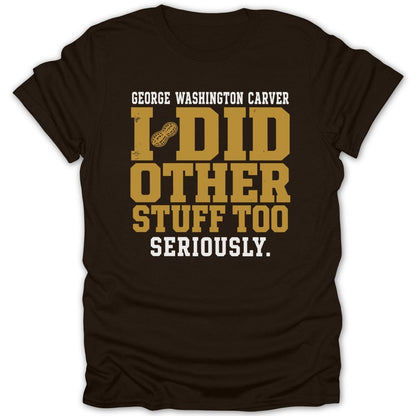 Brown t-shirt with text "George Washington Carver I Did Other Stuff Too Seriously."