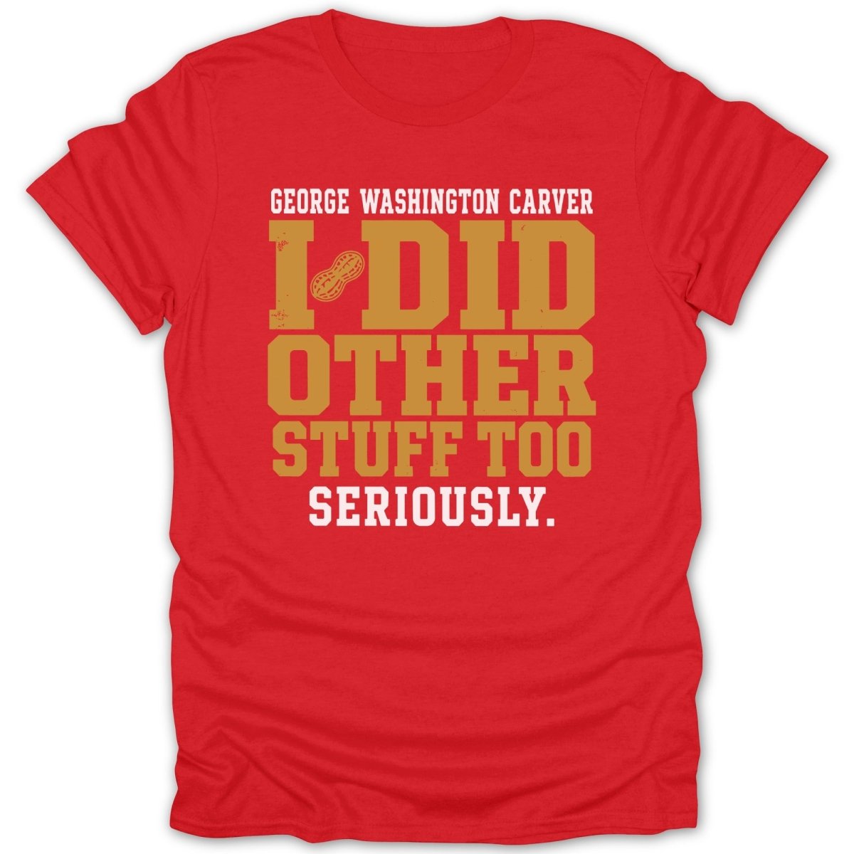 Red t-shirt with text "George Washington Carver I did other stuff too seriously."