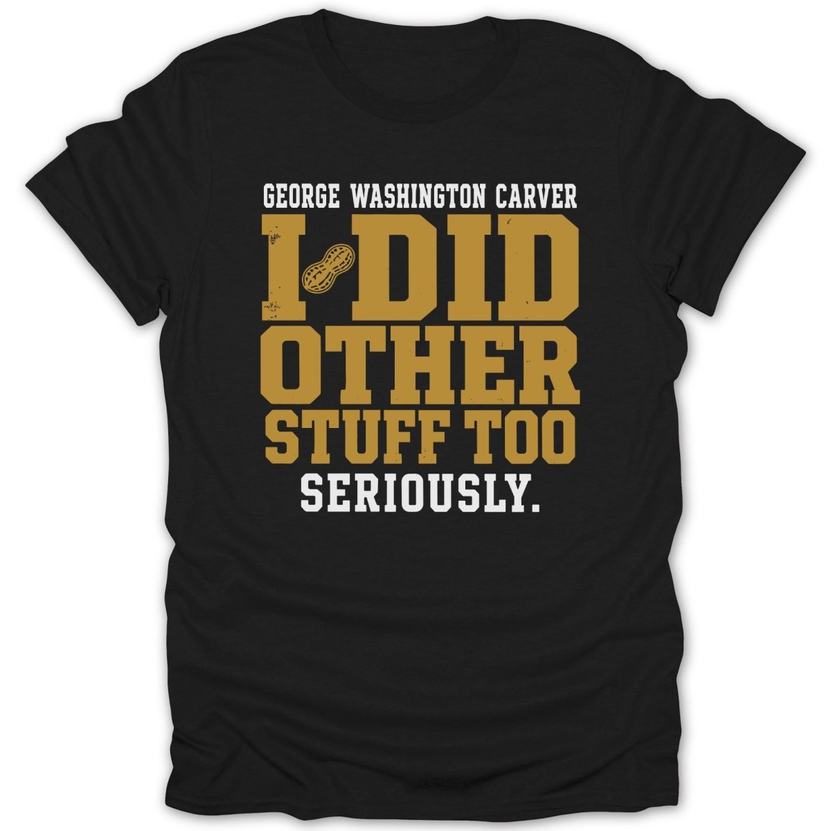 Black t-shirt with "George Washington Carver I DID OTHER STUFF TOO SERIOUSLY" text.