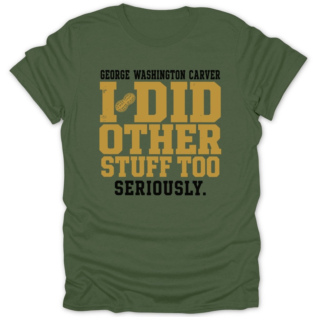 George Washington Carver I did other stuff too seriously text on olive green t-shirt.