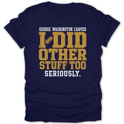 Navy t-shirt with text "George Washington Carver I Did Other Stuff Too Seriously."