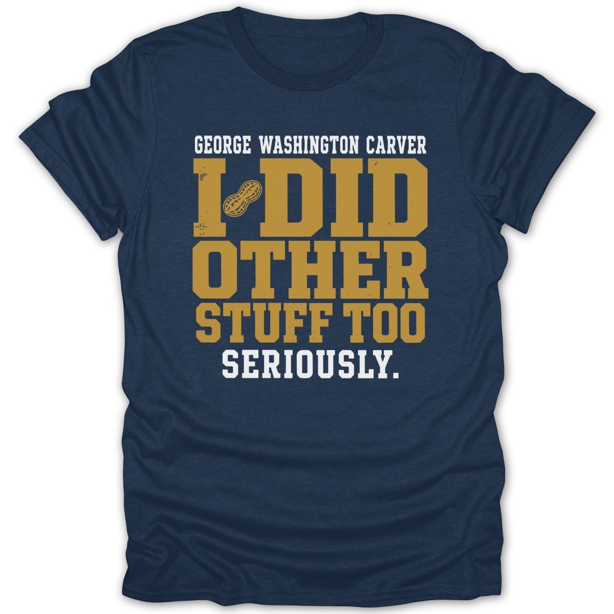 Navy t-shirt with white text reading "GEORGE WASHINGTON CARVER I DID OTHER STUFF TOO SERIOUSLY."