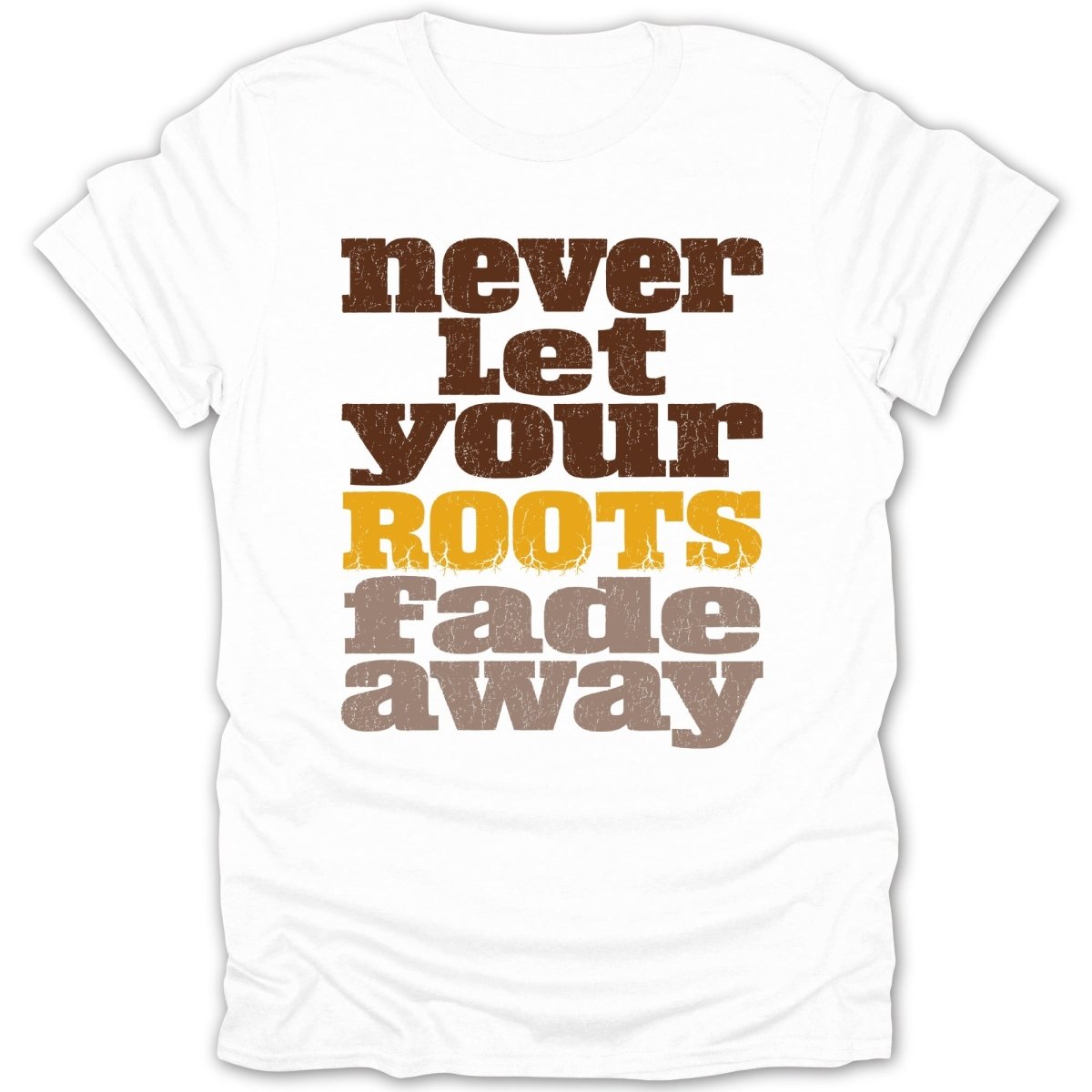 White t-shirt with "never Let YOUR ROOTS fade away" text in brown and gold.