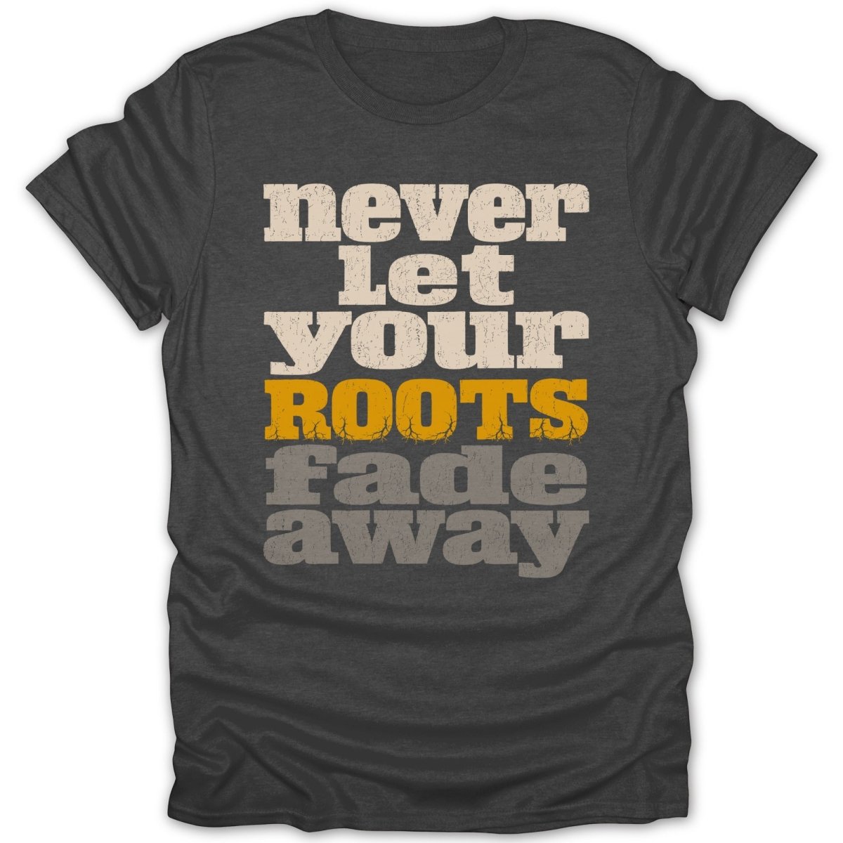 Dark gray t-shirt with "Never Let Your Roots Fade Away" text in distressed white and orange.