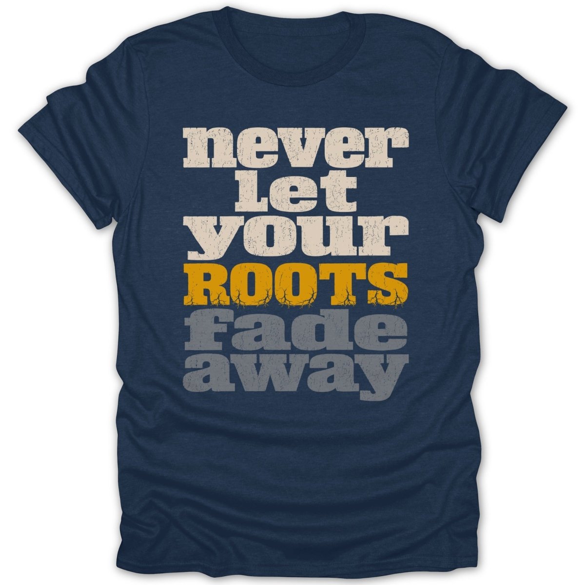 Navy t-shirt with text "Never Let Your Roots Fade Away" in distressed white, orange, and grey.