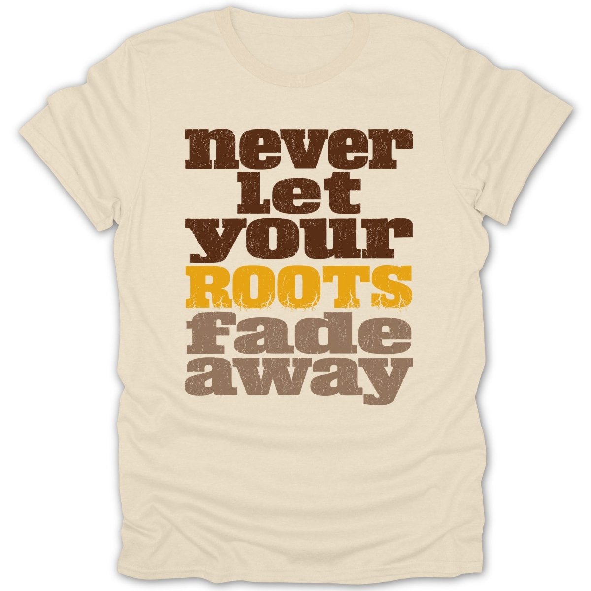 Cream t-shirt with "never Let YOUR ROOTS fade away" text in brown and gold.