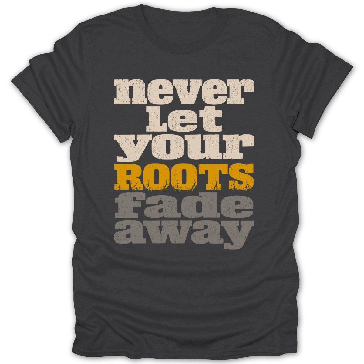 Dark gray t-shirt with "Never Let Your Roots Fade Away" text design.