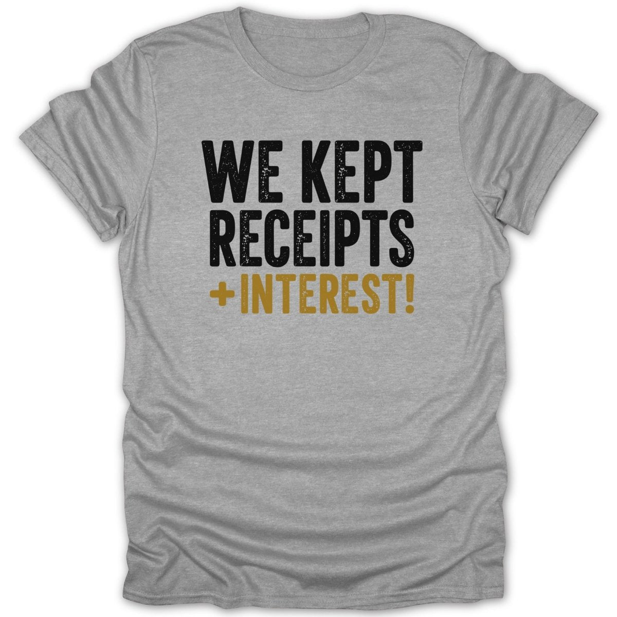 Grey t-shirt with black and gold text that reads "WE KEPT RECEIPTS + INTEREST!"