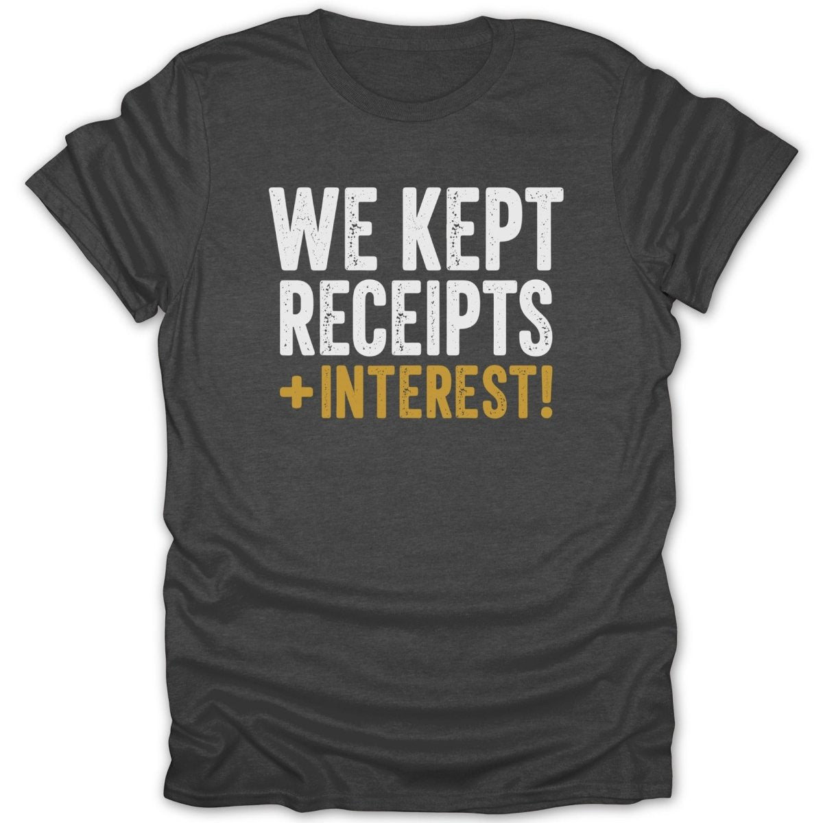 Dark grey t-shirt with white text "WE KEPT RECEIPTS +INTEREST!".