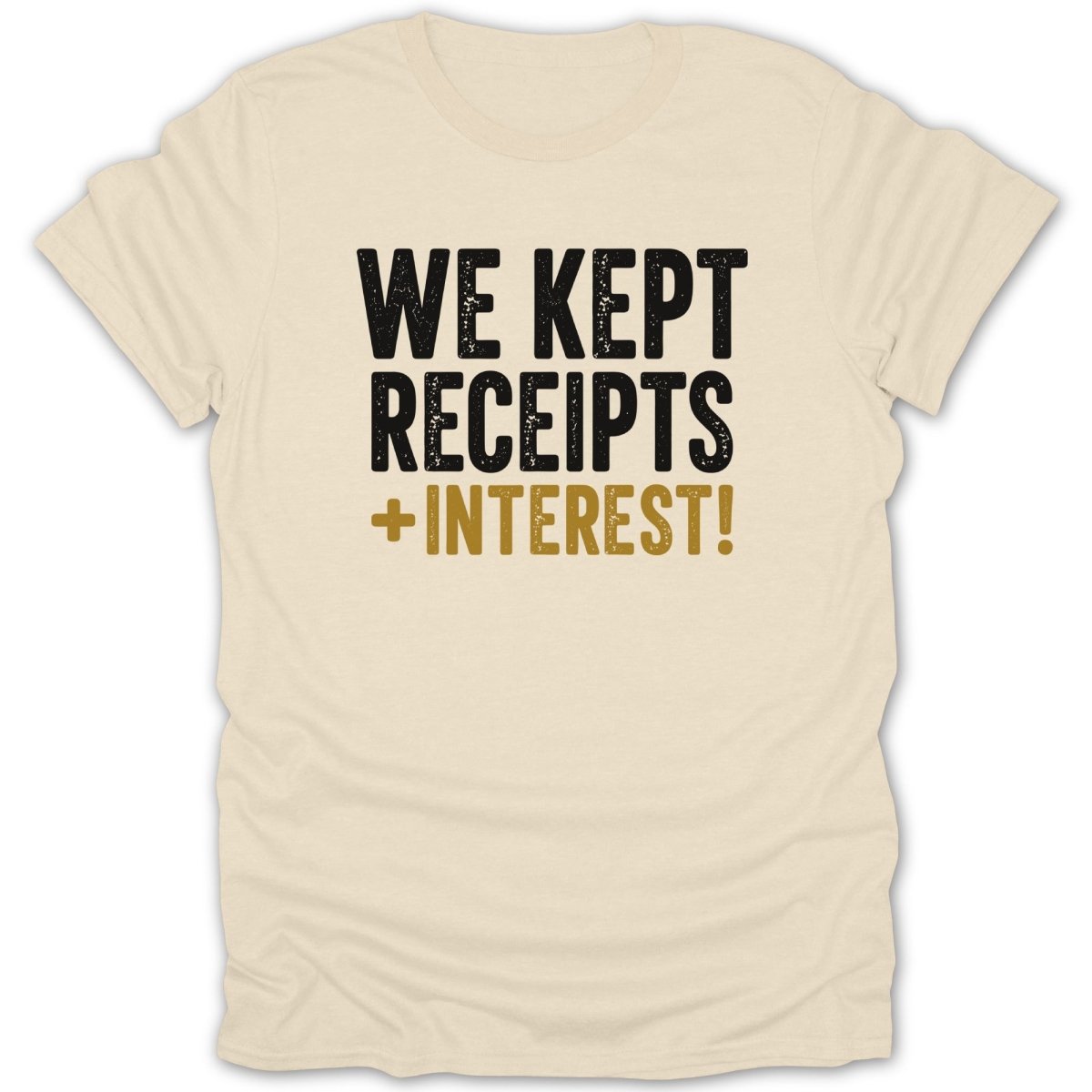 Cream t-shirt with black and gold text reading "WE KEPT RECEIPTS + INTEREST!"