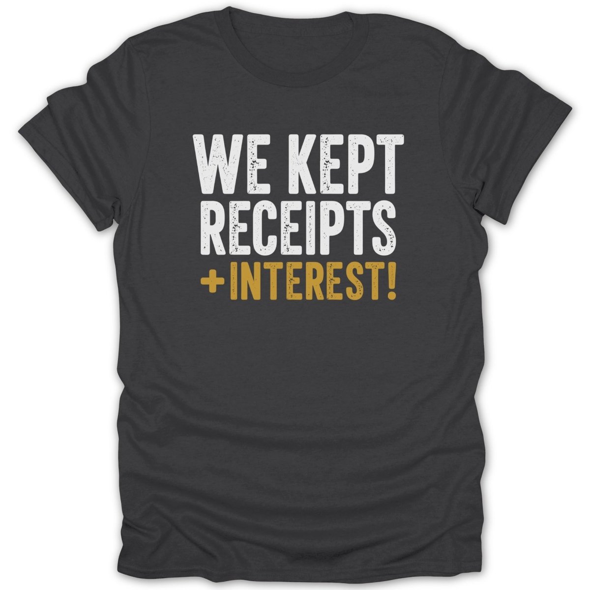 Dark grey t-shirt with white and gold text reading "WE KEPT RECEIPTS + INTEREST!"