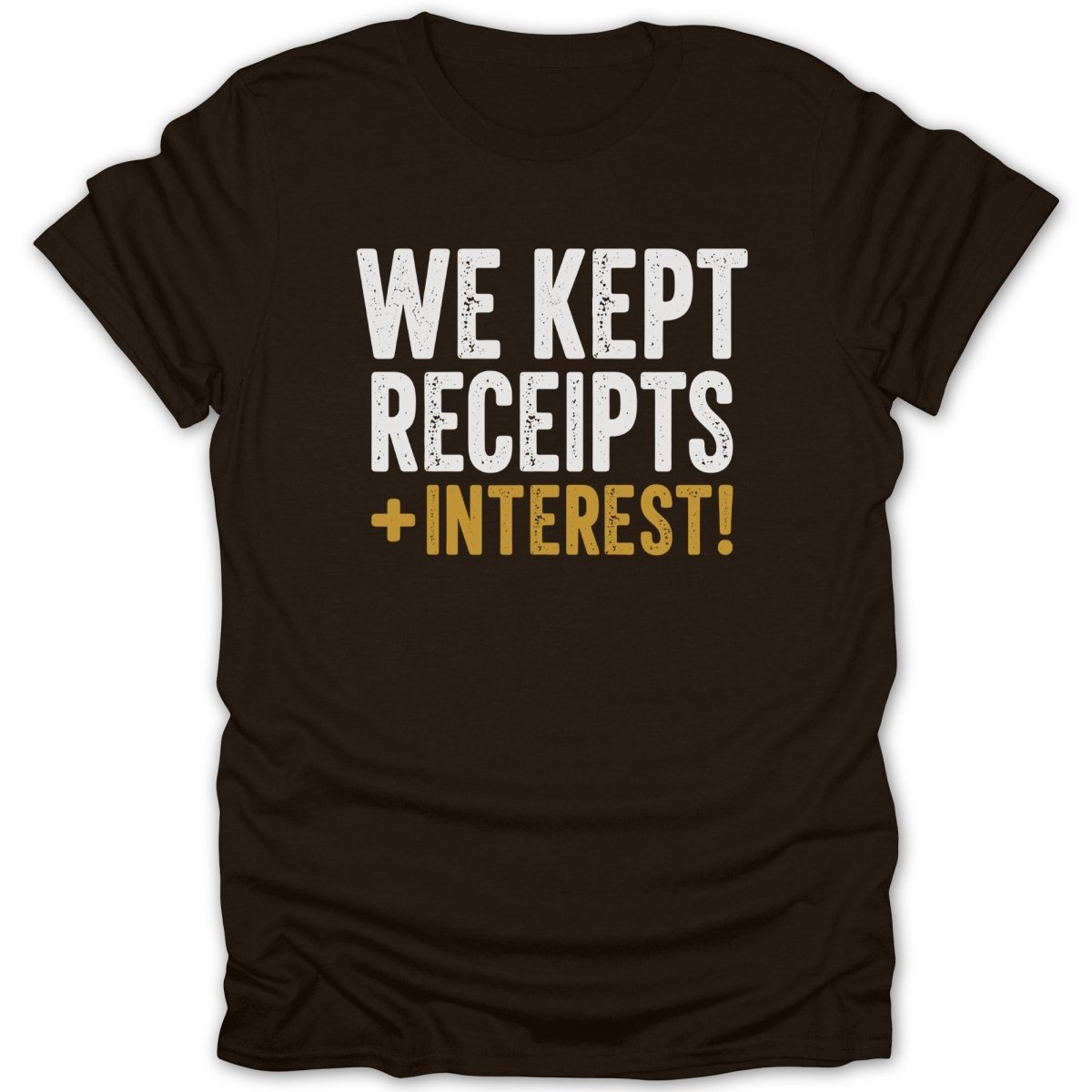 Brown t-shirt with white text "WE KEPT RECEIPTS + INTEREST!"