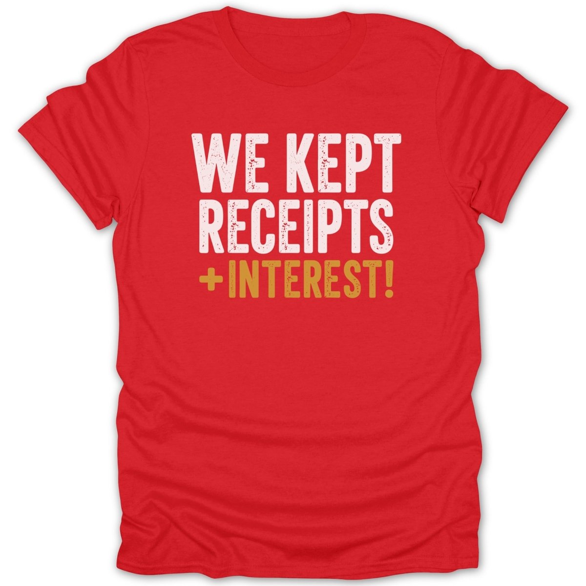 Red t-shirt with white text: "WE KEPT RECEIPTS + INTEREST!"