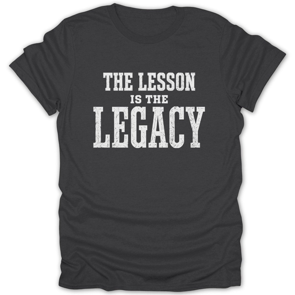 Dark grey t-shirt with white text reading "THE LESSON IS THE LEGACY".