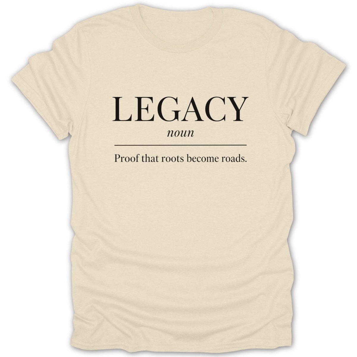 Cream t-shirt with "LEGACY noun Proof that roots become roads" in black text.