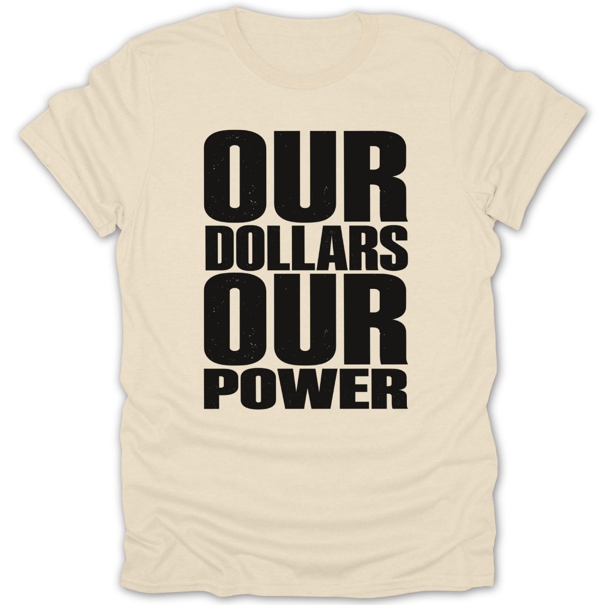 Cream t-shirt with black distressed text: OUR DOLLARS OUR POWER.