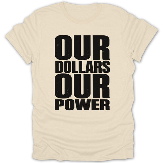 Cream t-shirt with black distressed text: OUR DOLLARS OUR POWER.