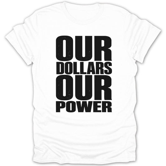 White t-shirt with black distressed text: "OUR DOLLARS OUR POWER"