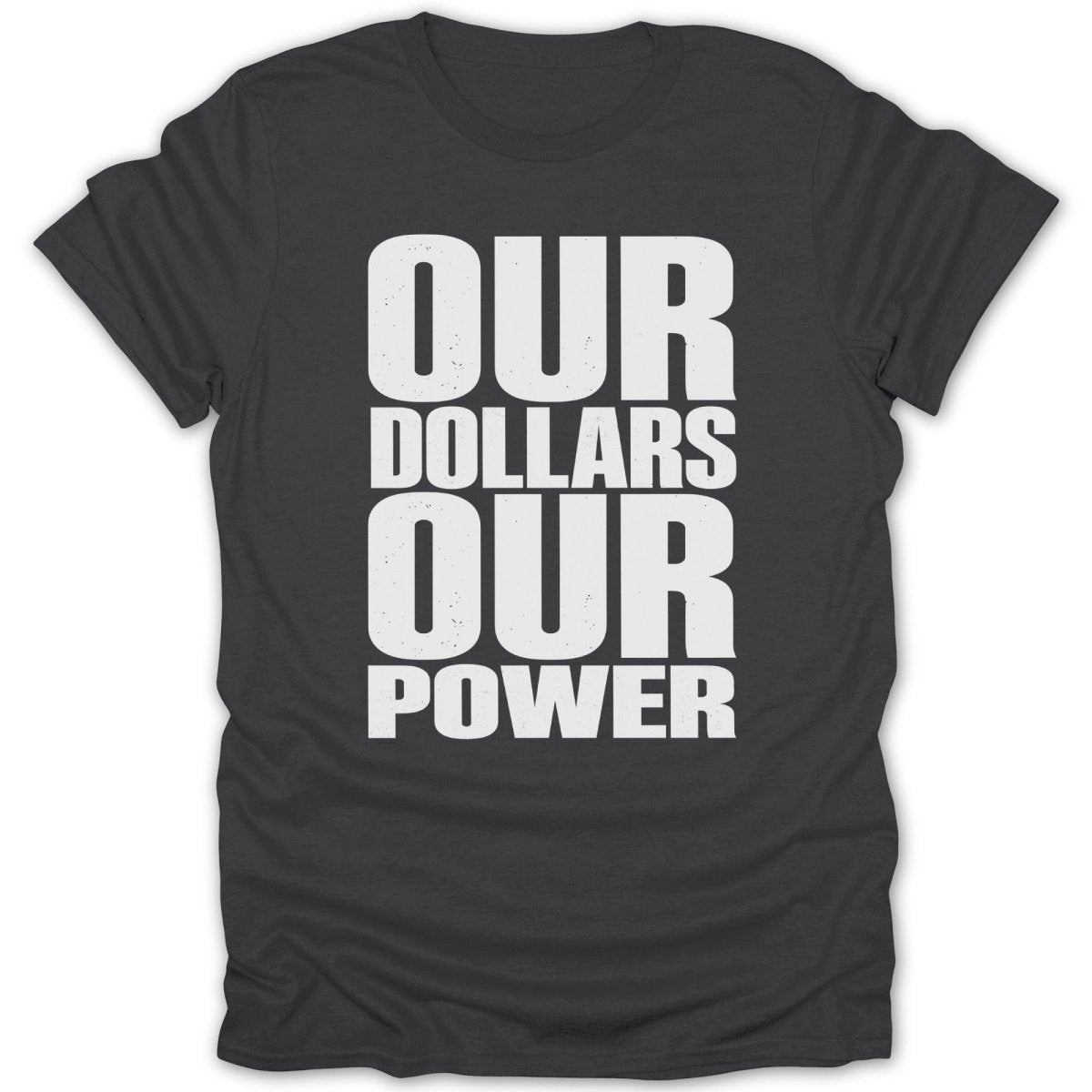Dark grey t-shirt with white text reading "OUR DOLLARS OUR POWER".
