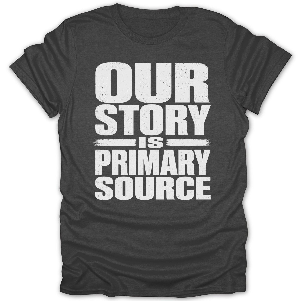 Dark grey t-shirt with white text that reads "OUR STORY IS PRIMARY SOURCE".