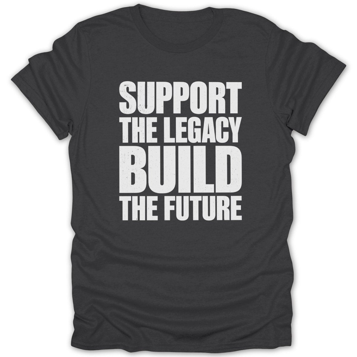 Dark grey t-shirt with white text: "SUPPORT THE LEGACY BUILD THE FUTURE".