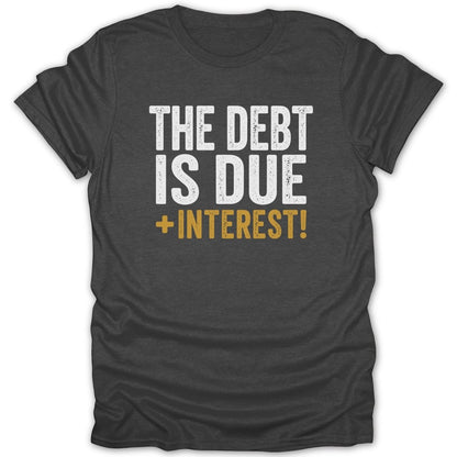 Dark gray t-shirt with white and gold text that reads "THE DEBT IS DUE + INTEREST!".