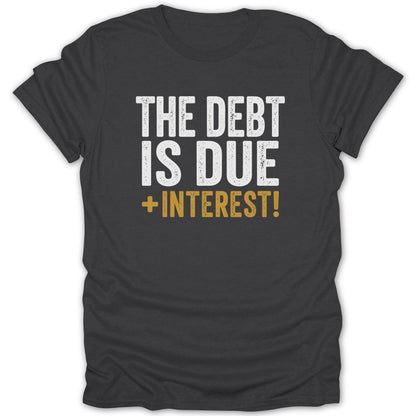 Dark grey t-shirt with white and gold text "THE DEBT IS DUE + INTEREST!".