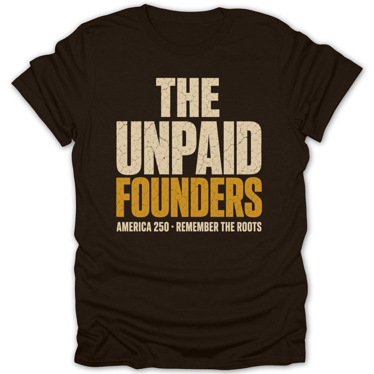 Dark t-shirt with cream and gold text reading "THE UNPAID FOUNDERS AMERICA 250 REMEMBER THE ROOTS".