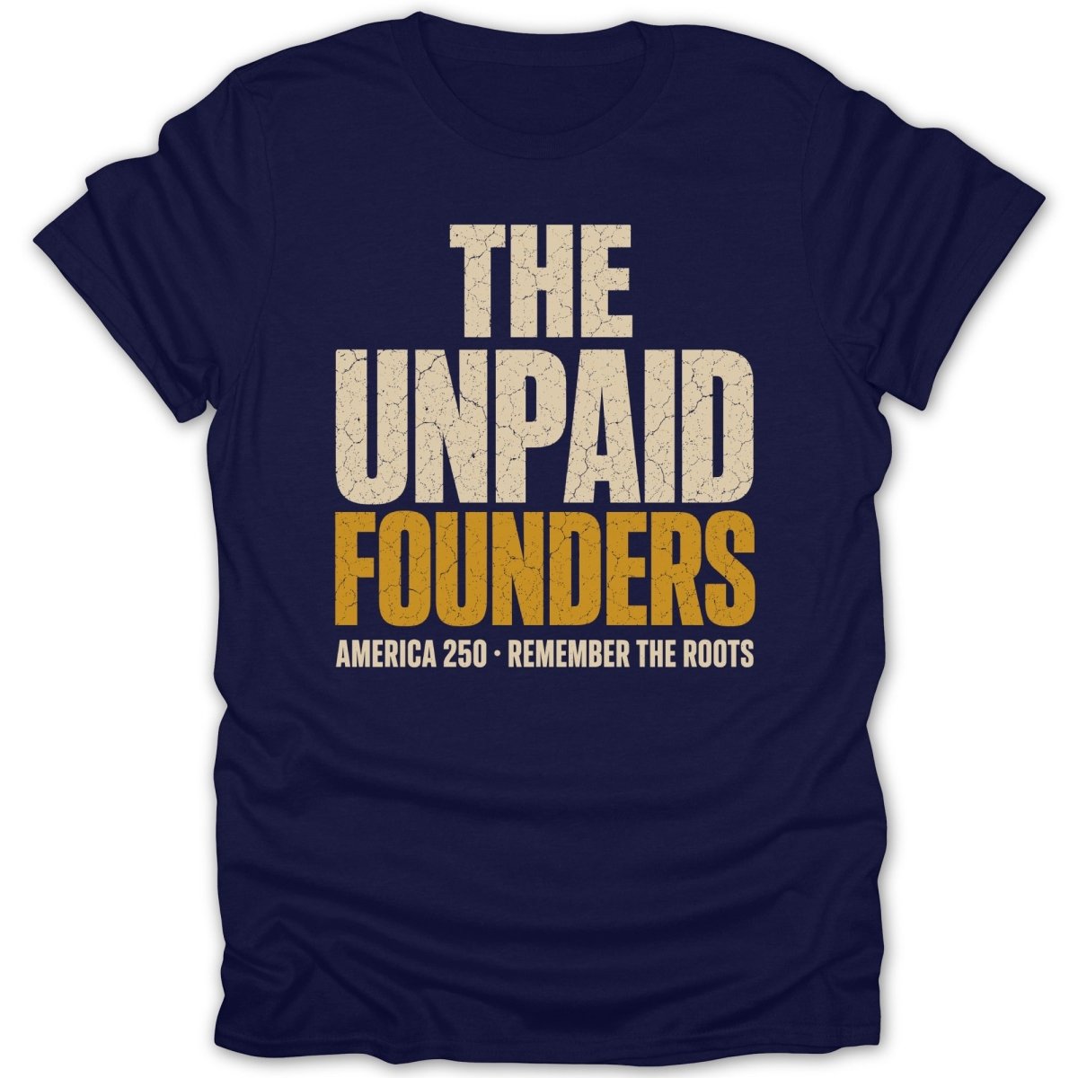 Navy t-shirt with cream and gold text reading "The Unpaid Founders America 250 - Remember The Roots".