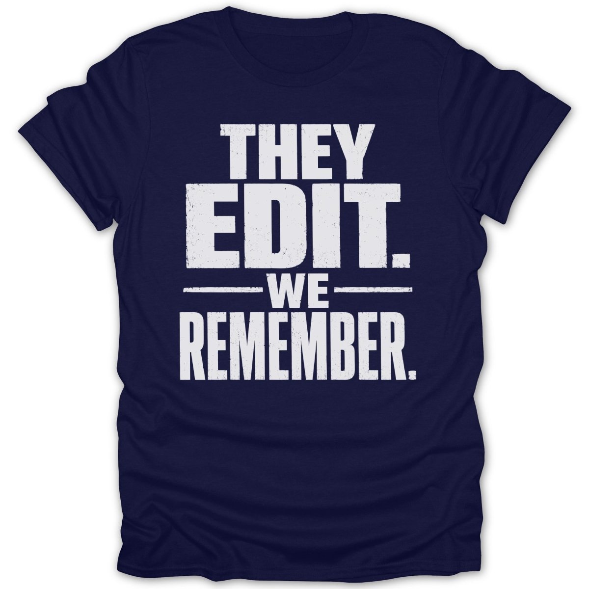 Navy t-shirt with white distressed text saying "THEY EDIT. -WE- REMEMBER."