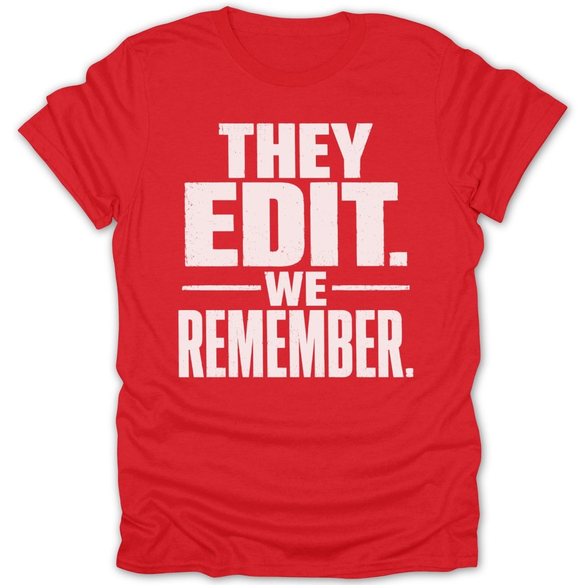 Red t-shirt with white text that reads "THEY EDIT. -WE- REMEMBER."