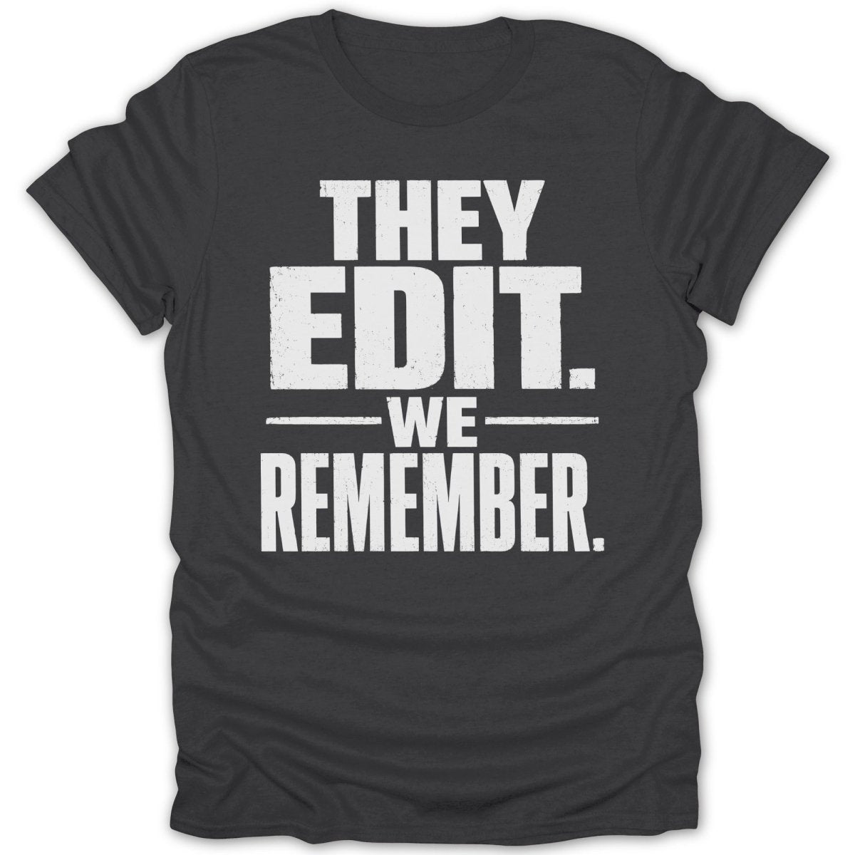 Dark grey t-shirt with white distressed text that says "THEY EDIT. -WE- REMEMBER."