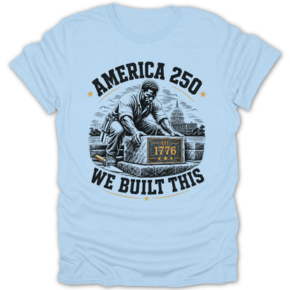 T-shirt with artistic depiction of a man building the nation, "America 250 EST. 1776 WE BUILT THIS"