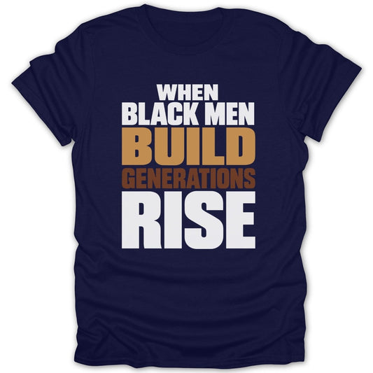 Navy t-shirt with text: When Black Men Build Generations Rise