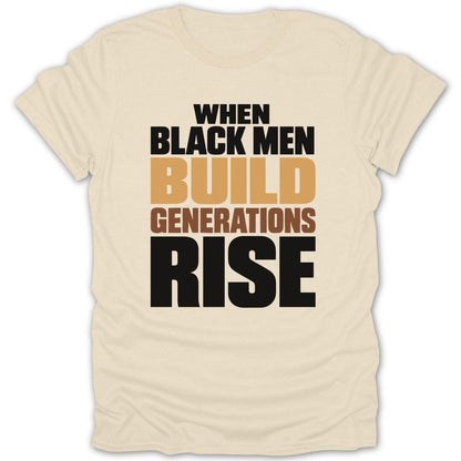 Cream t-shirt with text: When black men build generations rise.