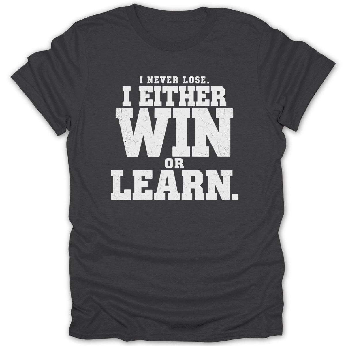 Dark gray t-shirt with white distressed text that reads "I NEVER LOSE. I EITHER WIN OR LEARN."